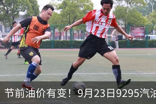 节前油价有变！9月23日92/95汽油现价，9月24日调价窗口预计上调